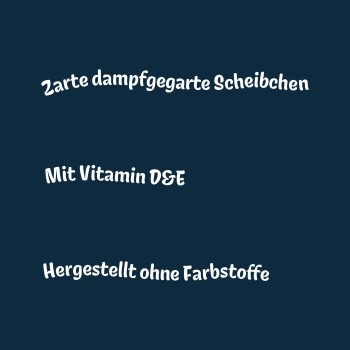 Zarte dampfgegarte Scheibchen, mit Vitamin D&E, hergestellt ohne Farbstoffe.